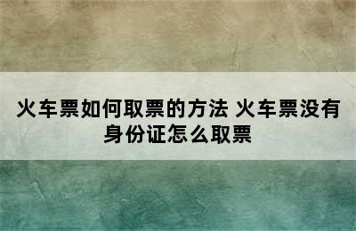 火车票如何取票的方法 火车票没有身份证怎么取票